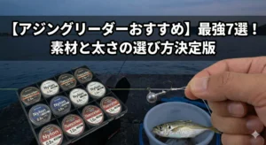 【アジングリーダーおすすめ】最強7選！素材と太さの選び方決定版
