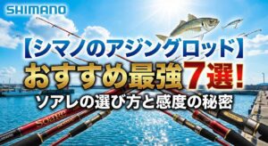 【シマノのアジングロッド】おすすめ最強7選！ソアレの選び方と感度の秘密