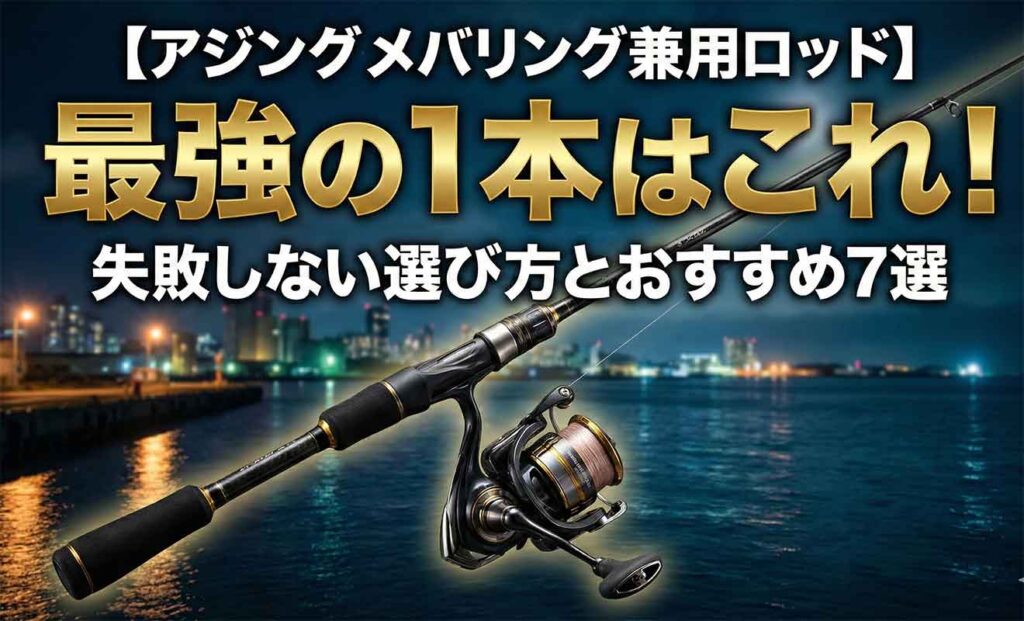 【アジングメバリング兼用ロッド】最強の1本はこれ！失敗しない選び方とおすすめ7選