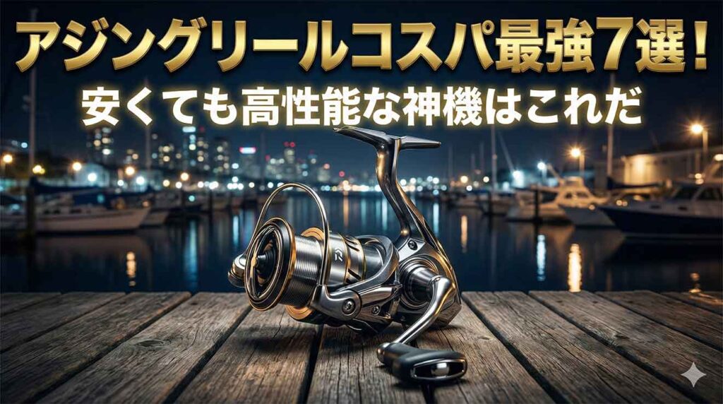 アジングリールコスパ最強7選！安くても高性能な神機はこれだ