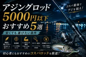 アジングロッド5000円以下おすすめ5選｜安くても選びたい条件