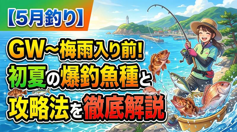 【5月釣り】GW〜梅雨入り前！初夏の爆釣魚種と攻略法を徹底解説