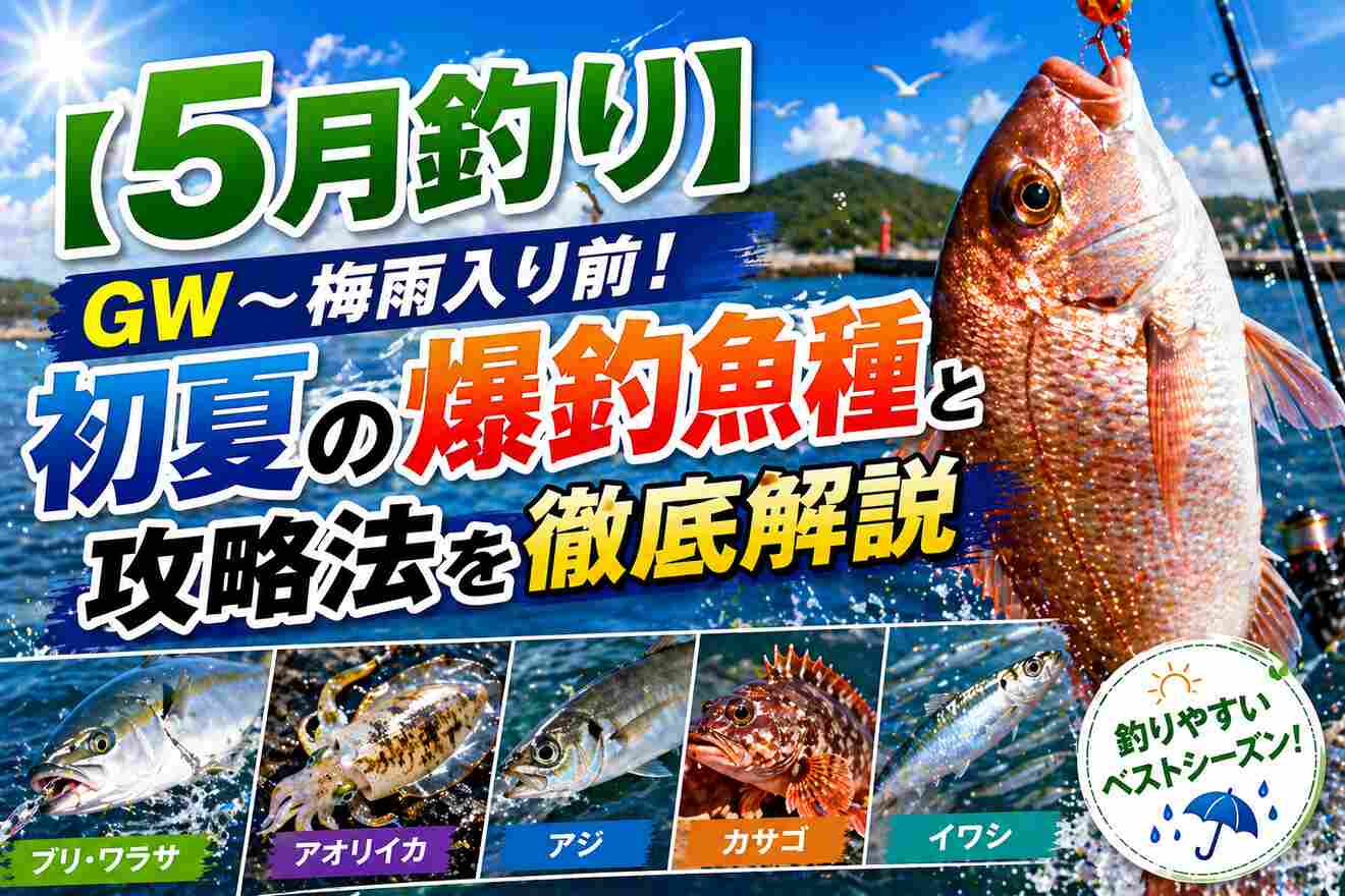 【5月釣り】GW〜梅雨入り前!初夏の爆釣魚種と攻略法を徹底解説
