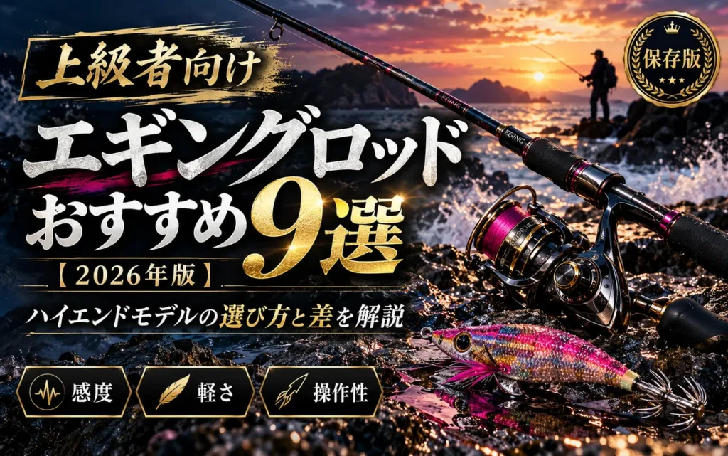 上級者向けエギングロッドおすすめ9選【2026年版】ハイエンドモデルの選び方と差