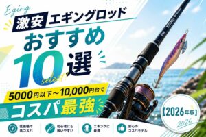 激安エギングロッドおすすめ10選｜5000円以下〜10,000円台でコスパ最強【2026年版】
