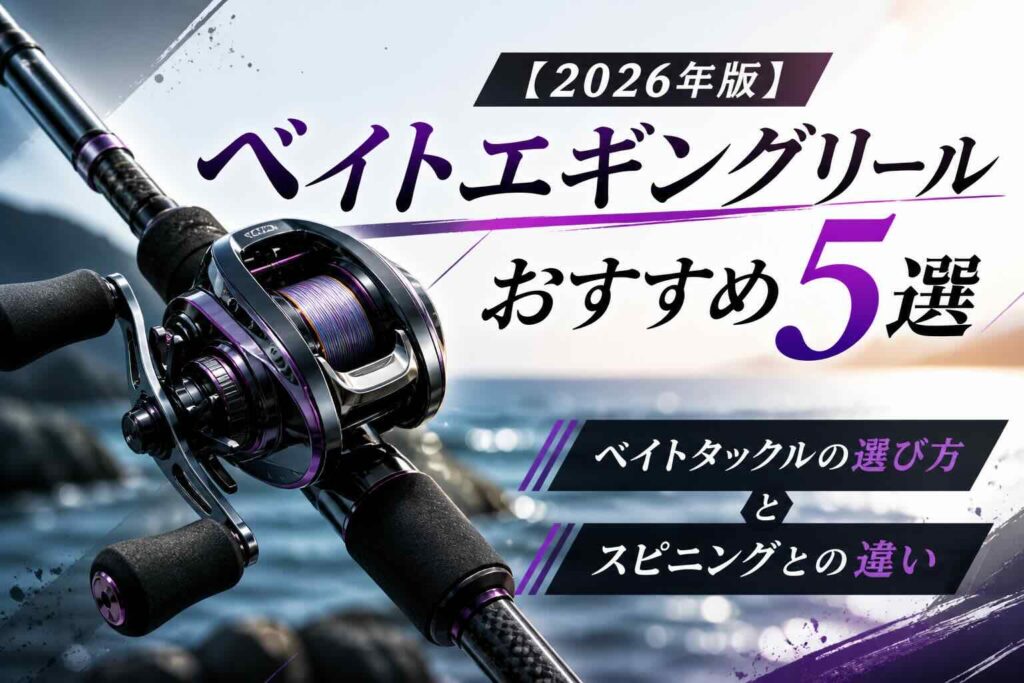 ベイトエギングリールおすすめ5選【2026年版】ベイトタックルの選び方とスピニングとの違い